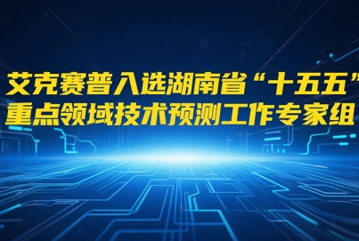 艾克賽普入選湖南省“十五五”重點(diǎn)領(lǐng)域技術(shù)預(yù)測(cè)工作專家組成員